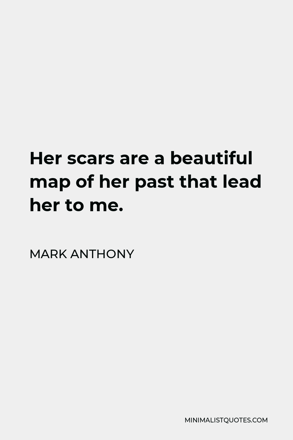 Mark Anthony Quote - Her scars are a beautiful map of her past that lead her to me.