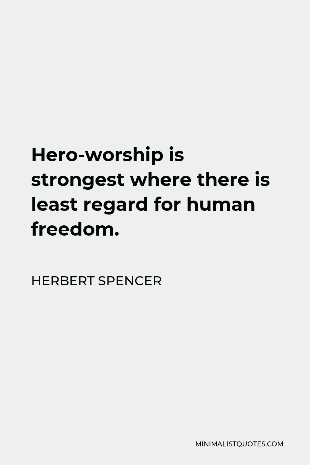 Herbert Spencer Quote - Hero-worship is strongest where there is least regard for human freedom.