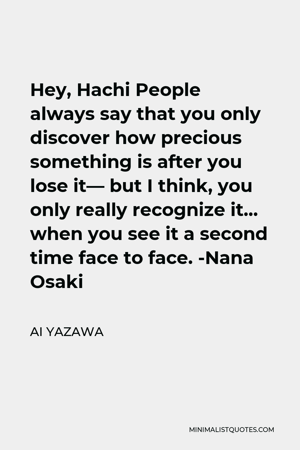 Ai Yazawa Quote - Hey, Hachi People always say that you only discover how precious something is after you lose it— but I think, you only really recognize it… when you see it a second time face to face. -Nana Osaki