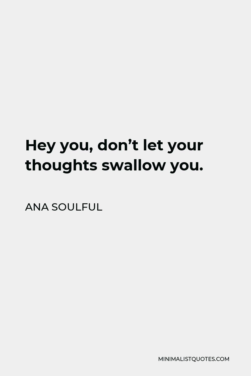 Ana Soulful Quote - Hey you, don’t let your thoughts swallow you.