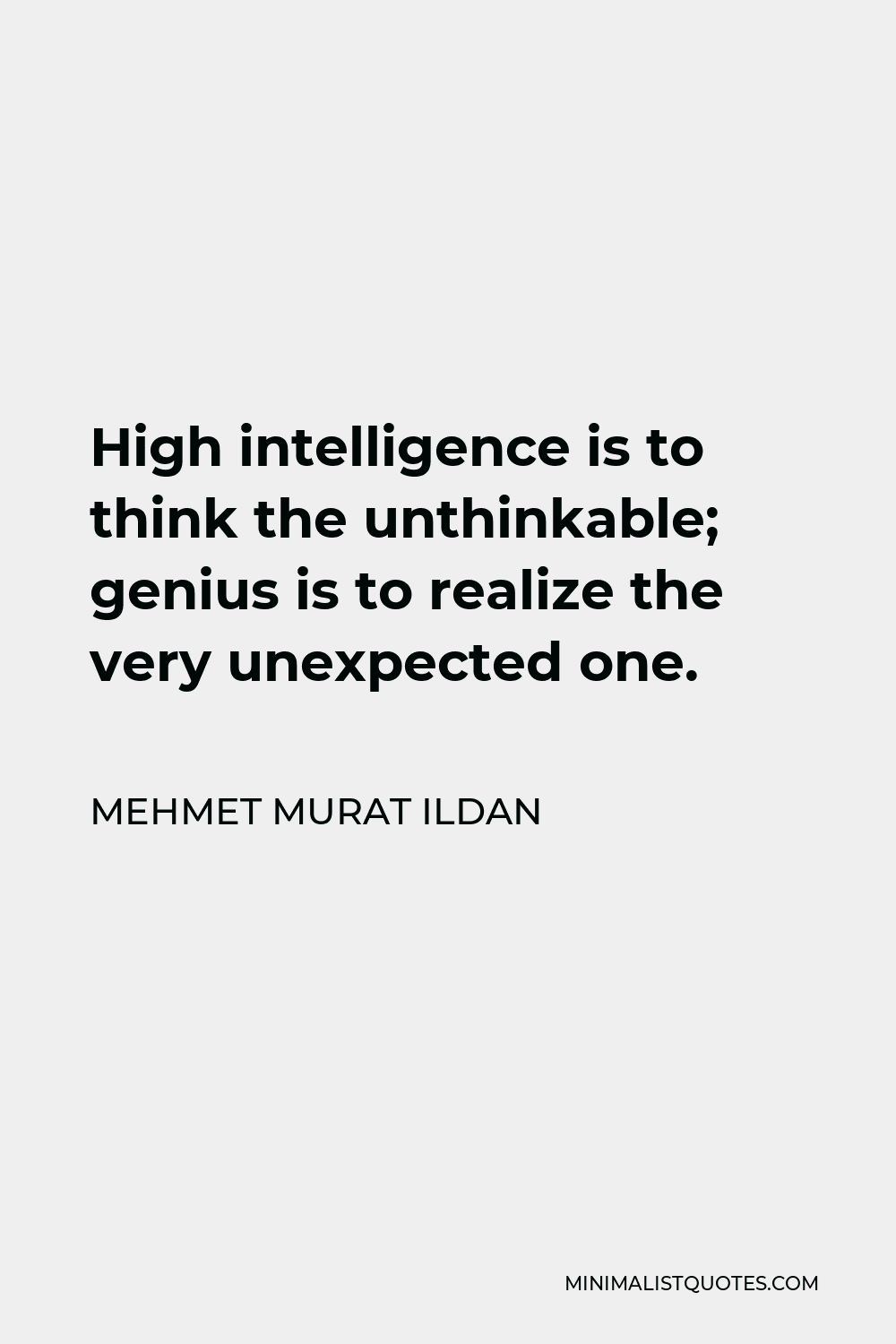 Mehmet Murat Ildan Quote - High intelligence is to think the unthinkable; genius is to realize the very unexpected one.