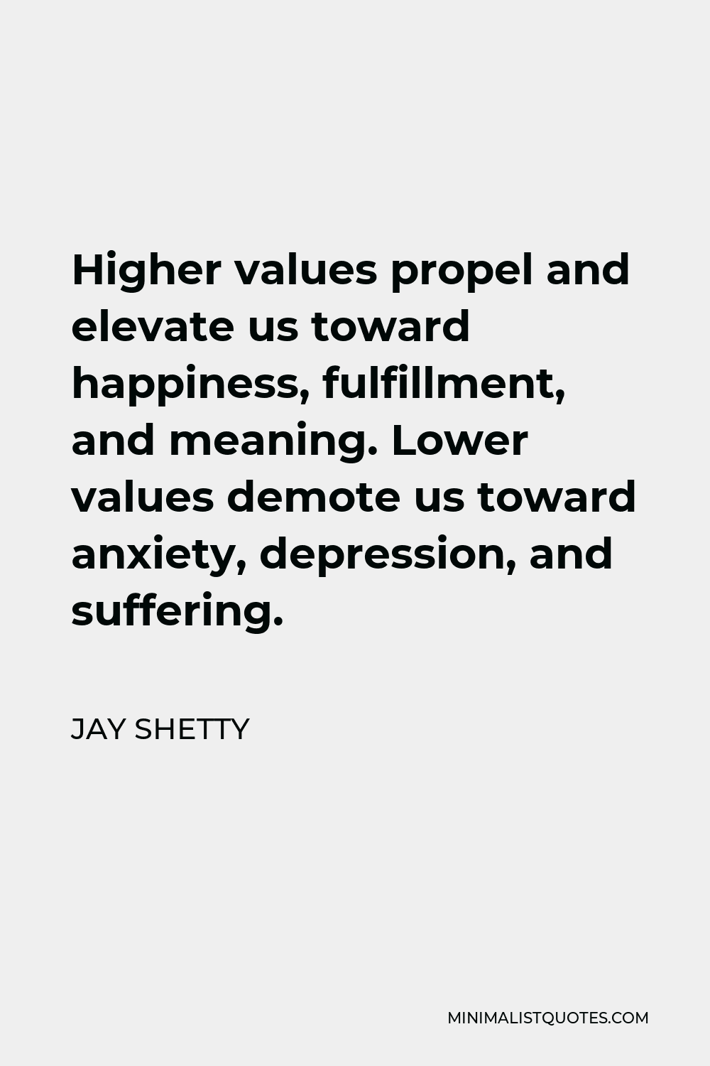 Jay Shetty Quote - Higher values propel and elevate us toward happiness, fulfillment, and meaning. Lower values demote us toward anxiety, depression, and suffering.
