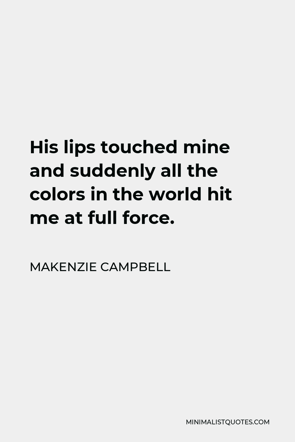 Makenzie Campbell Quote - His lips touched mine and suddenly all the colors in the world hit me at full force.