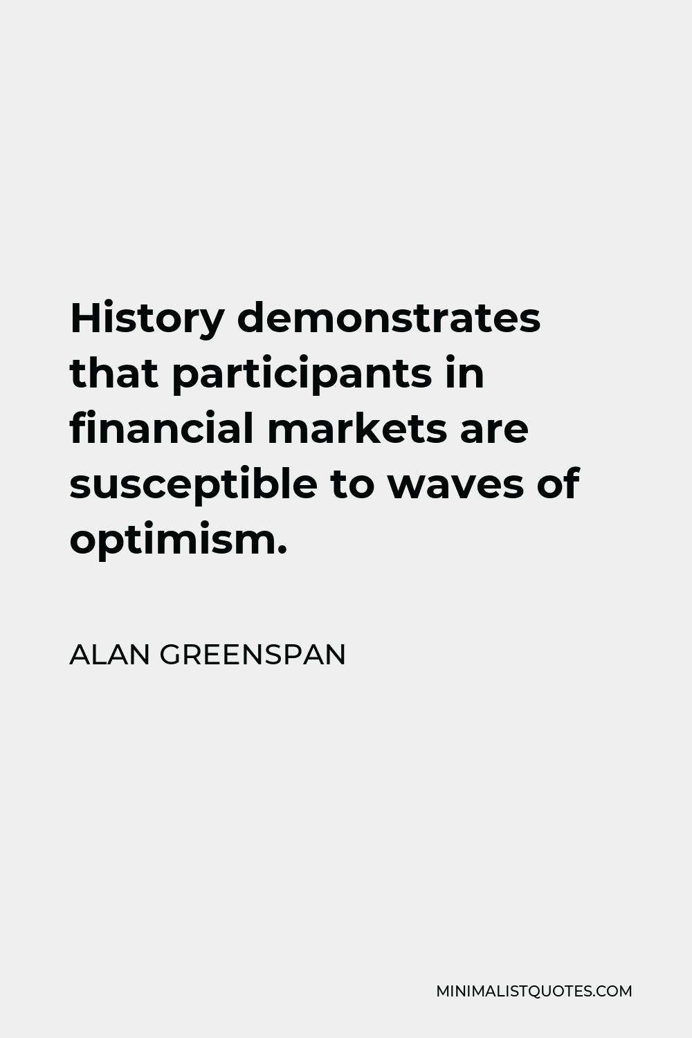 Alan Greenspan Quote - History demonstrates that participants in financial markets are susceptible to waves of optimism.