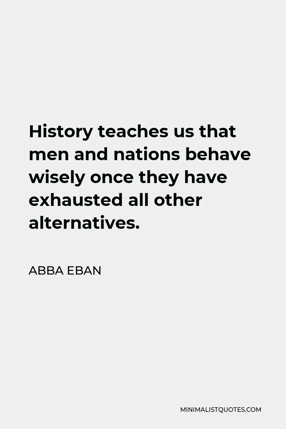 Abba Eban Quote: History Teaches Us That Men And Nations Behave Wisely Once  They Have Exhausted All Other Alternatives.