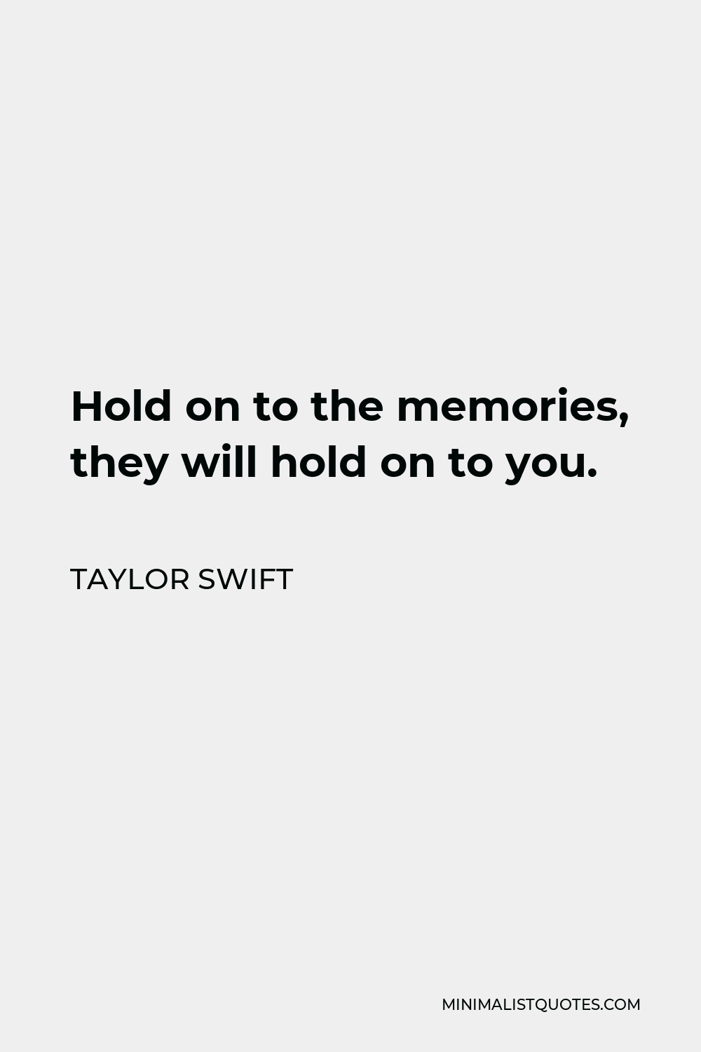 Taylor Swift Quote - Hold on to the memories, they will hold on to you.