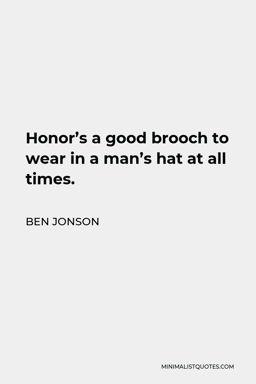 Ben Jonson Quote - Honor’s a good brooch to wear in a man’s hat at all times.
