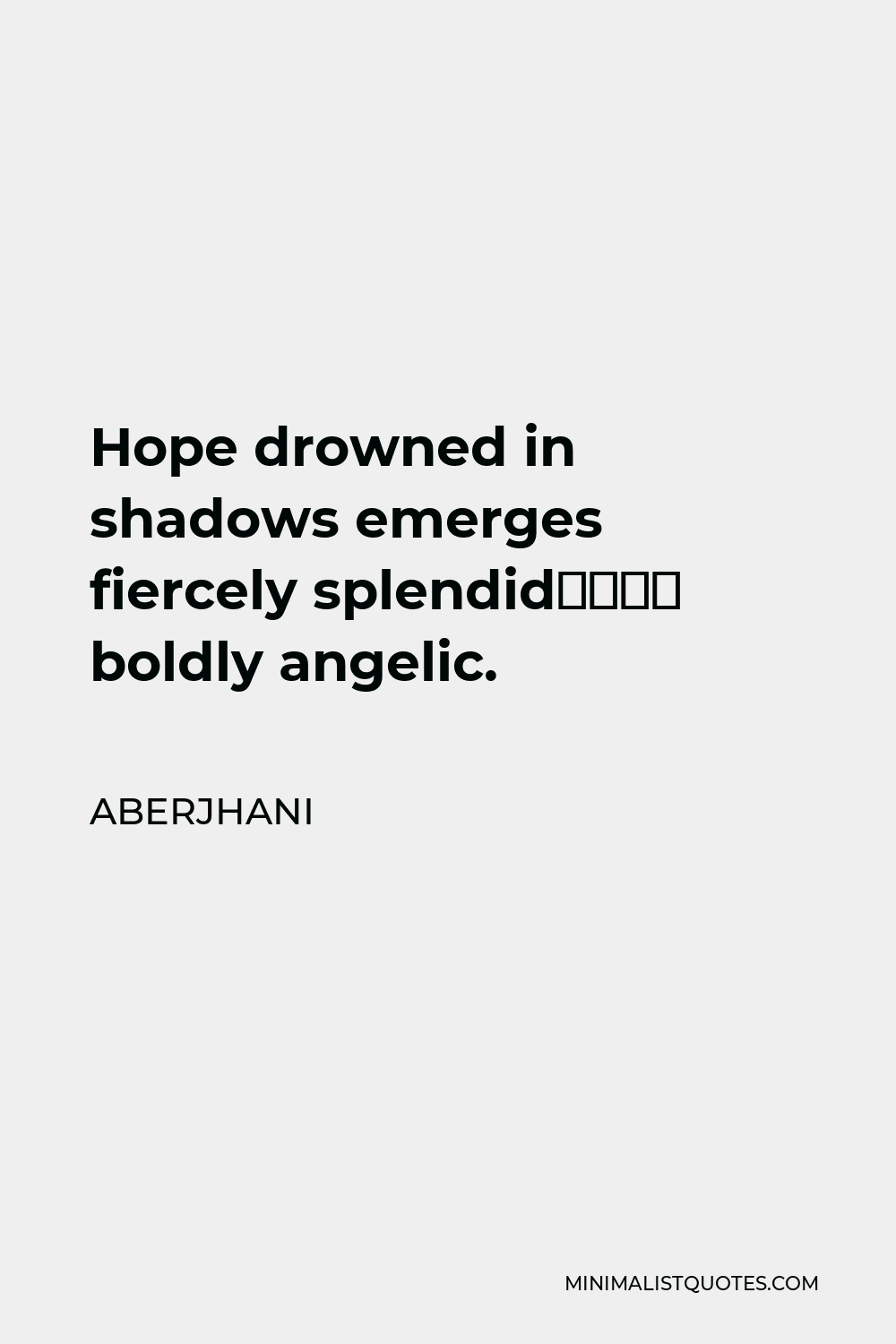 Aberjhani Quote - Hope drowned in shadows emerges fiercely splendid–– boldly angelic.