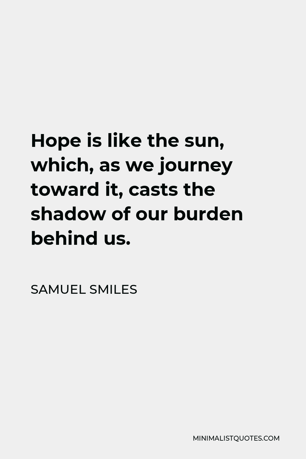 Samuel Smiles Quote - Hope is like the sun, which, as we journey toward it, casts the shadow of our burden behind us.