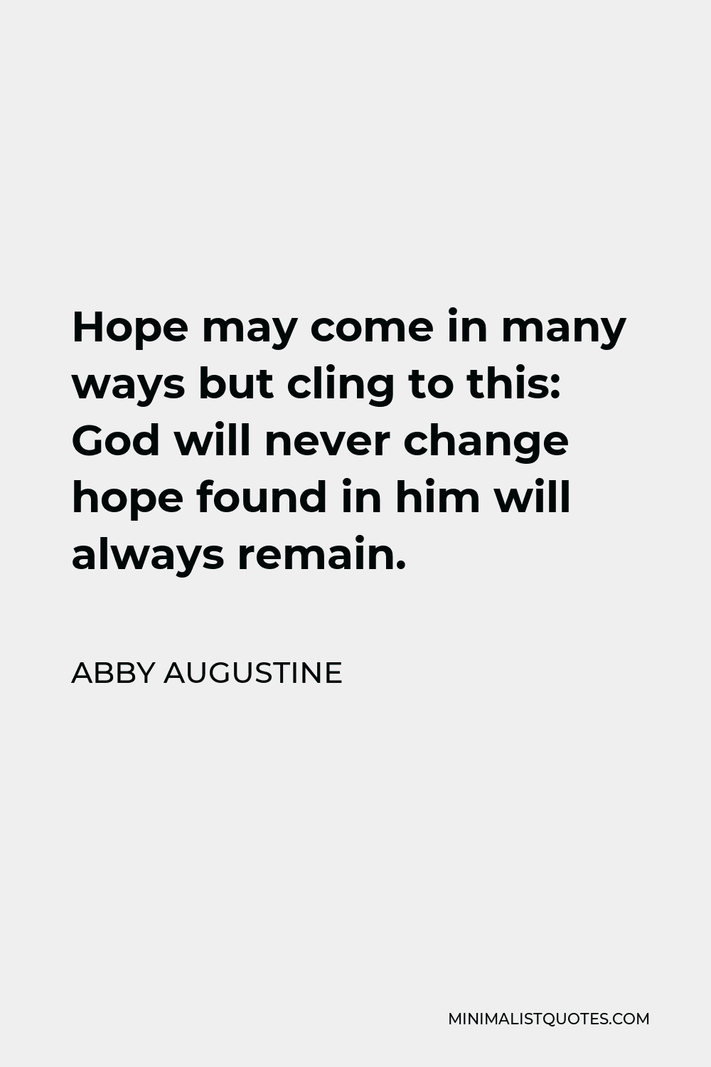 Abby Augustine Quote - Hope may come in many ways but cling to this: God will never change hope found in him will always remain.