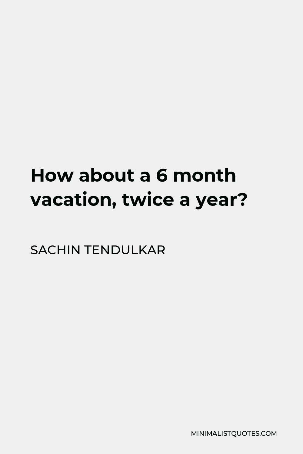 Sachin Tendulkar Quote - How about a 6 month vacation, twice a year?