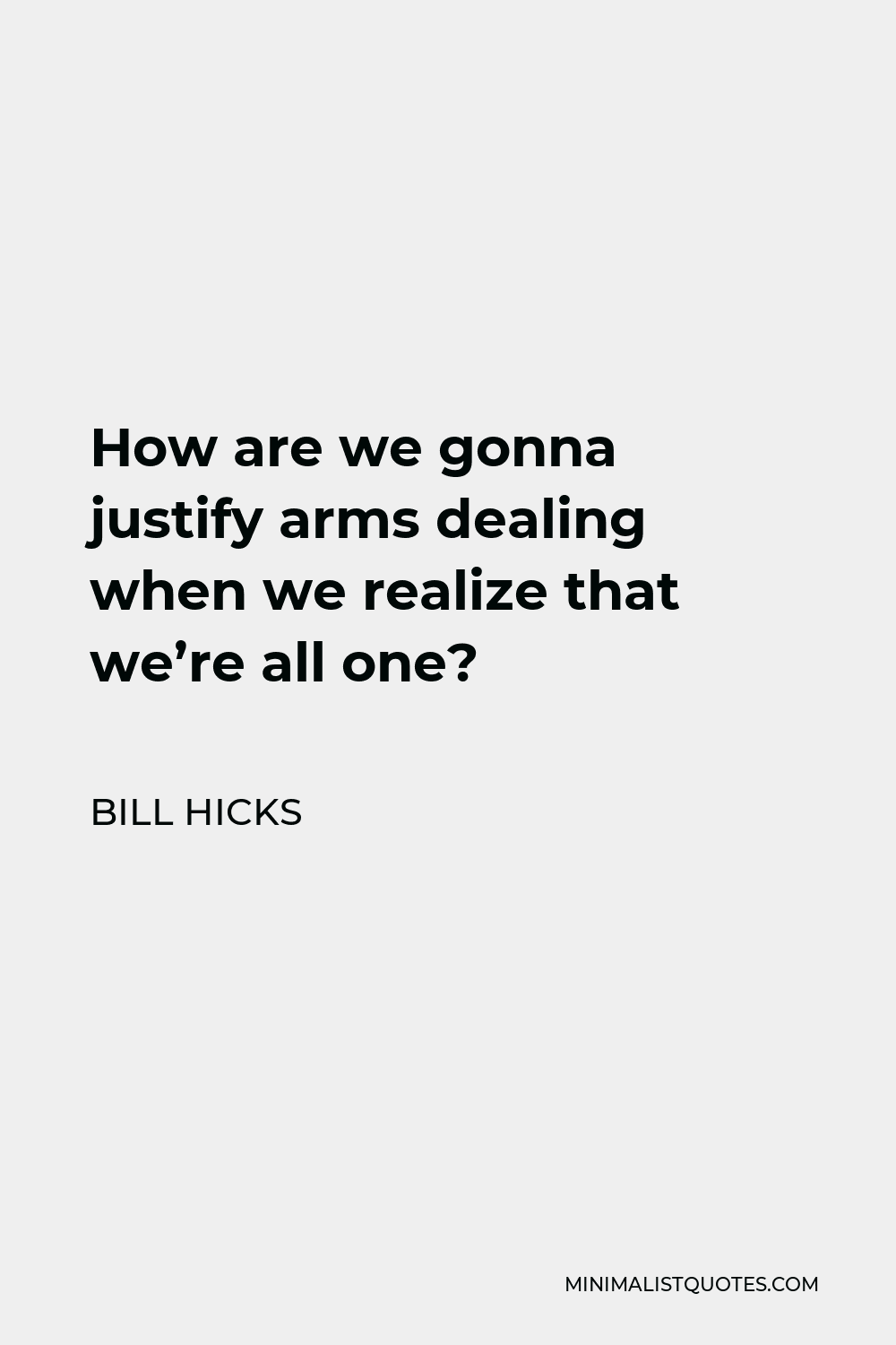 Bill Hicks Quote - How are we gonna justify arms dealing when we realize that we’re all one?
