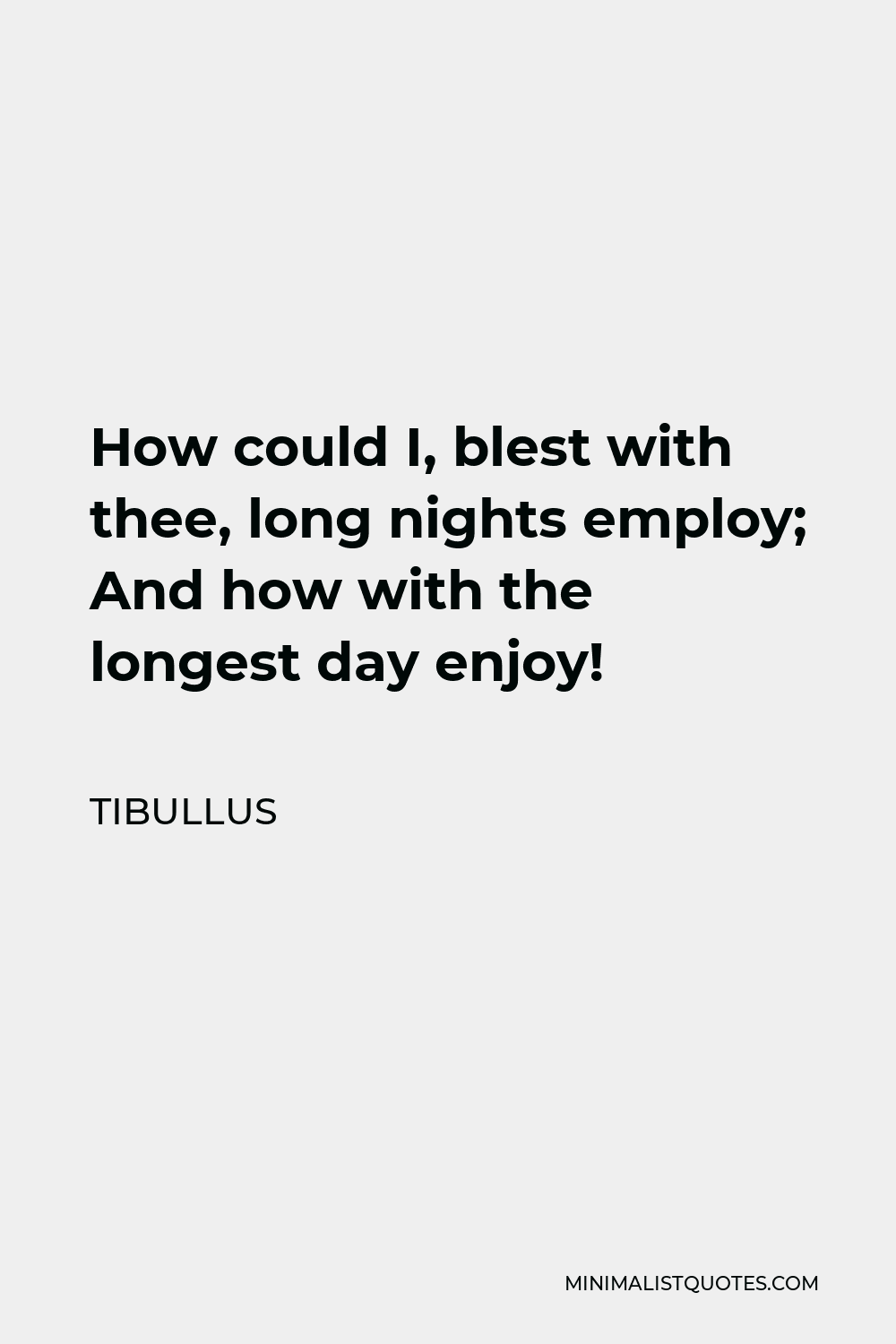 Tibullus Quote - How could I, blest with thee, long nights employ; And how with the longest day enjoy!