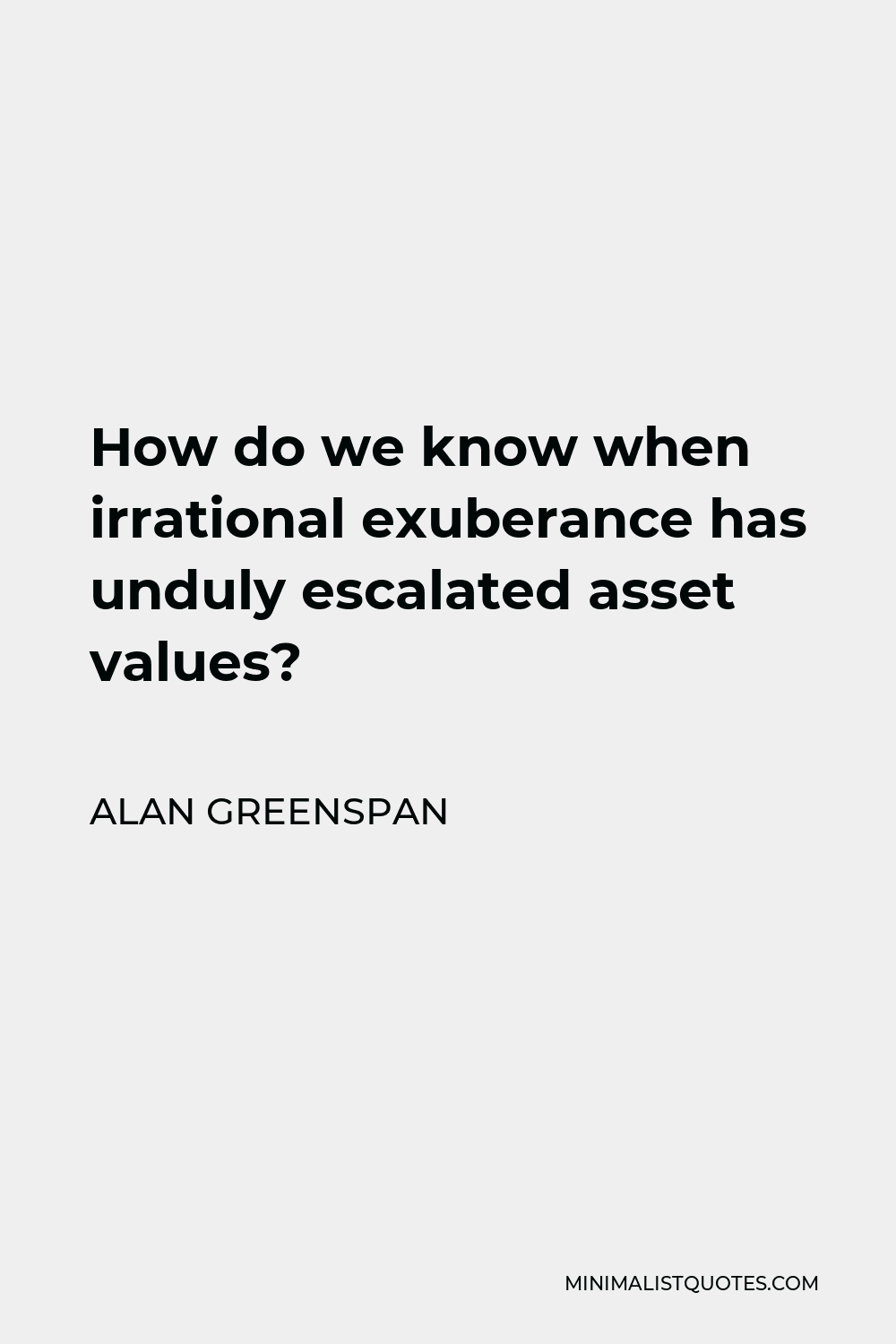 Alan Greenspan Quote - How do we know when irrational exuberance has unduly escalated asset values?