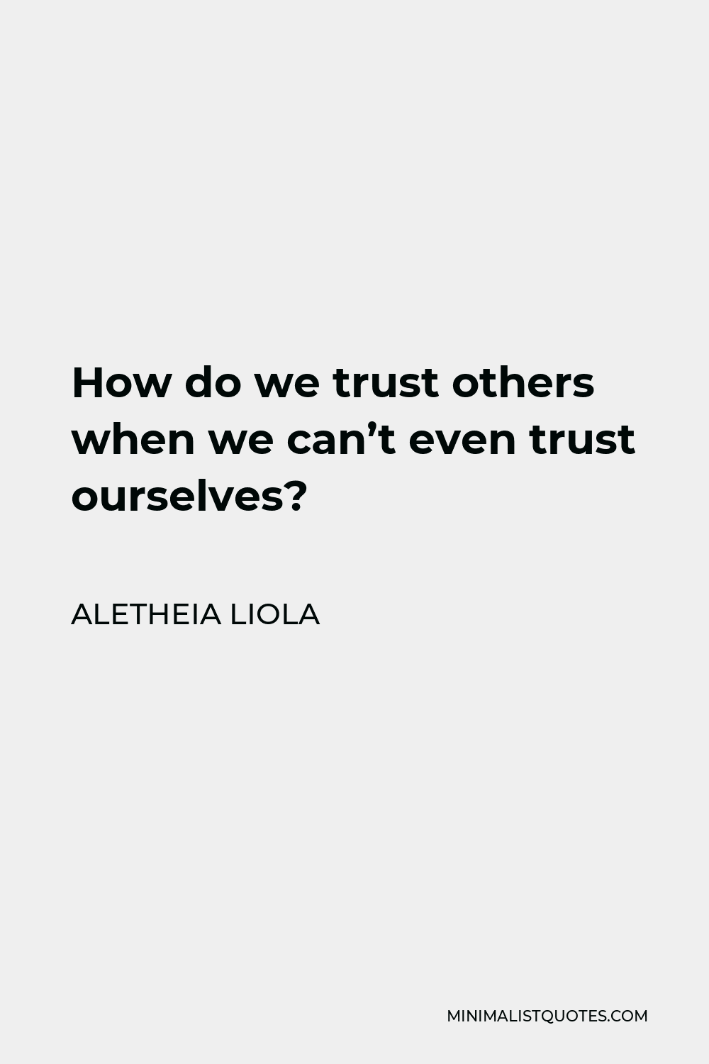 Aletheia Liola Quote - How do we trust others when we can’t even trust ourselves?