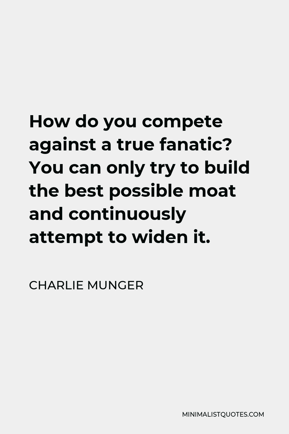 Charlie Munger Quote - How do you compete against a true fanatic? You can only try to build the best possible moat and continuously attempt to widen it.