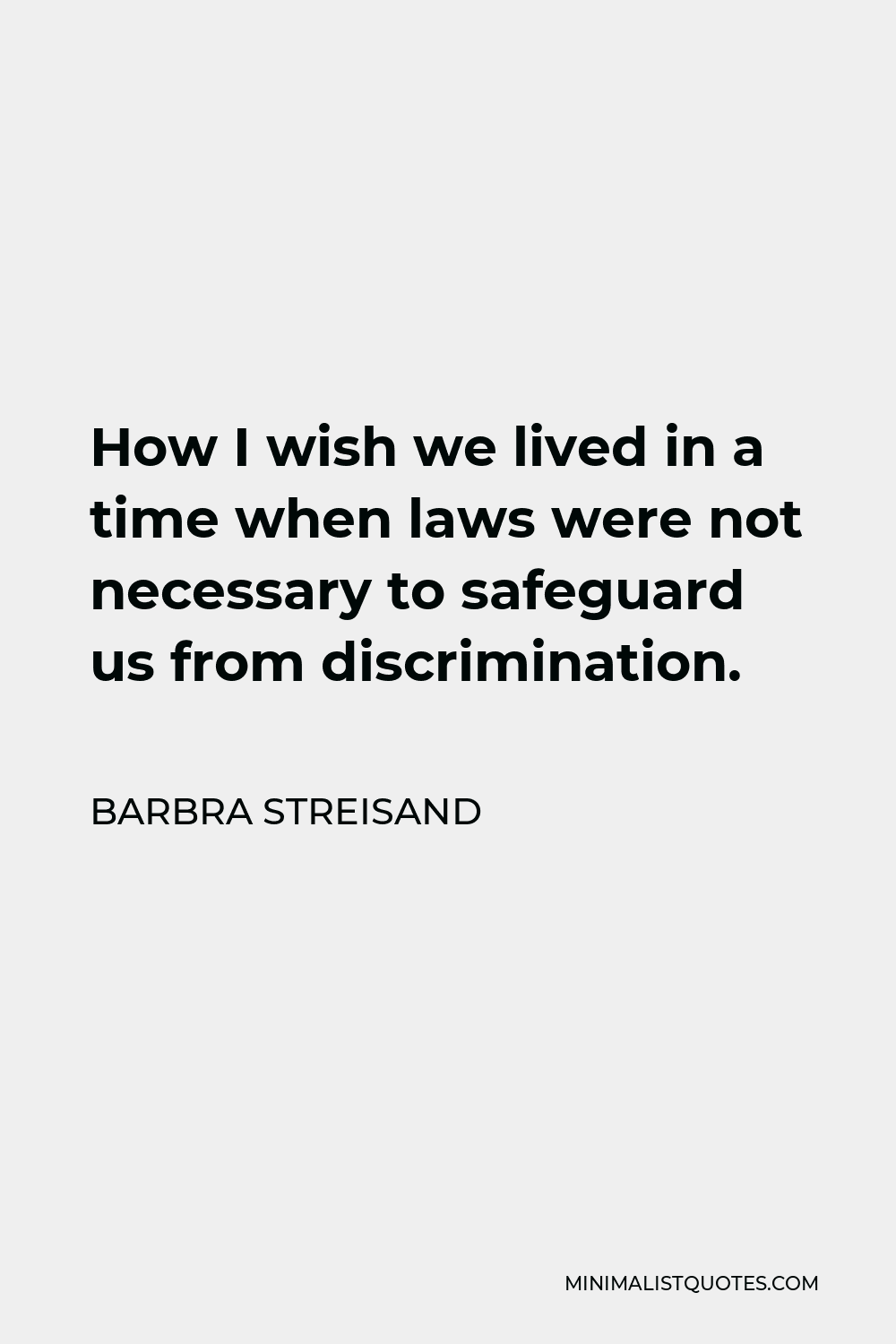 Barbra Streisand Quote - How I wish we lived in a time when laws were not necessary to safeguard us from discrimination.