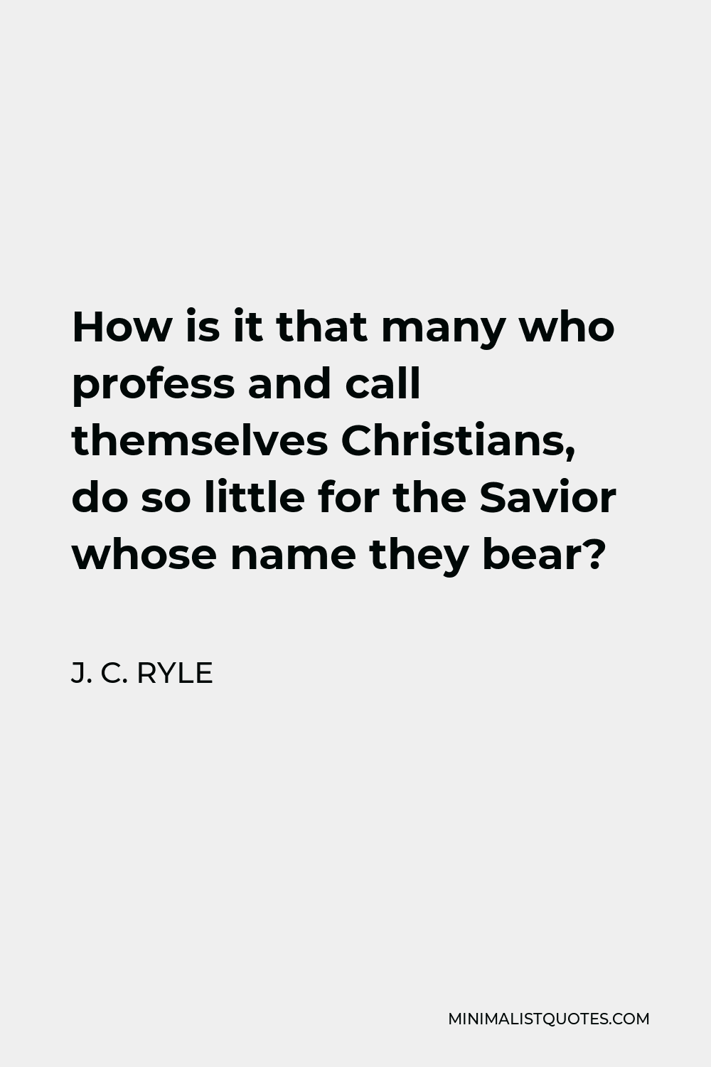 J. C. Ryle Quote - How is it that many who profess and call themselves Christians, do so little for the Savior whose name they bear?