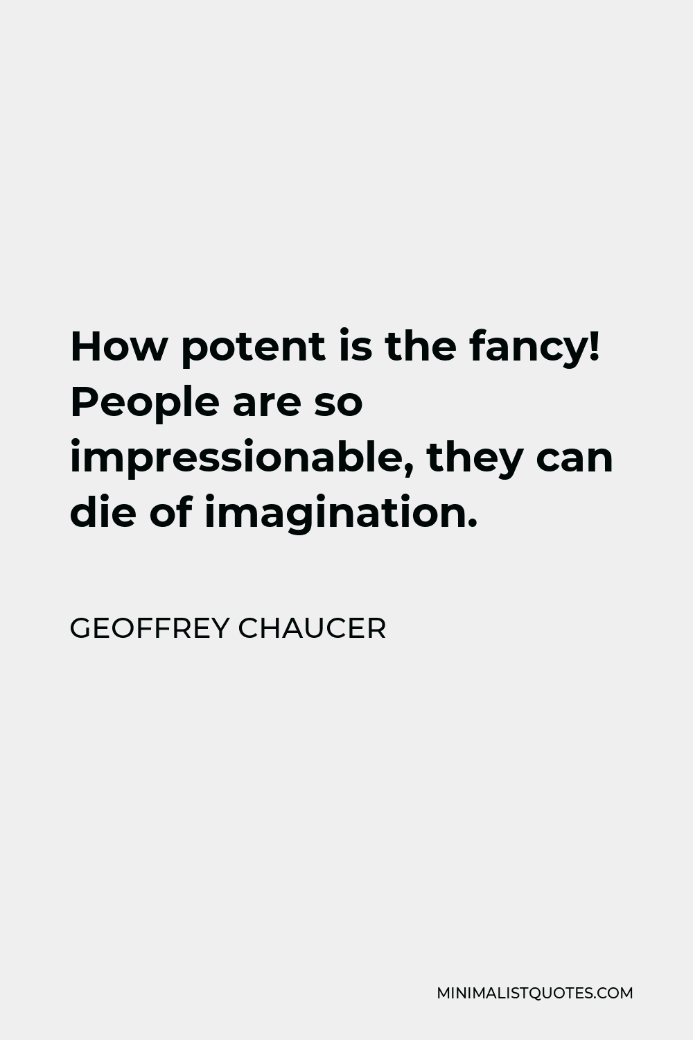 Geoffrey Chaucer Quote - How potent is the fancy! People are so impressionable, they can die of imagination.