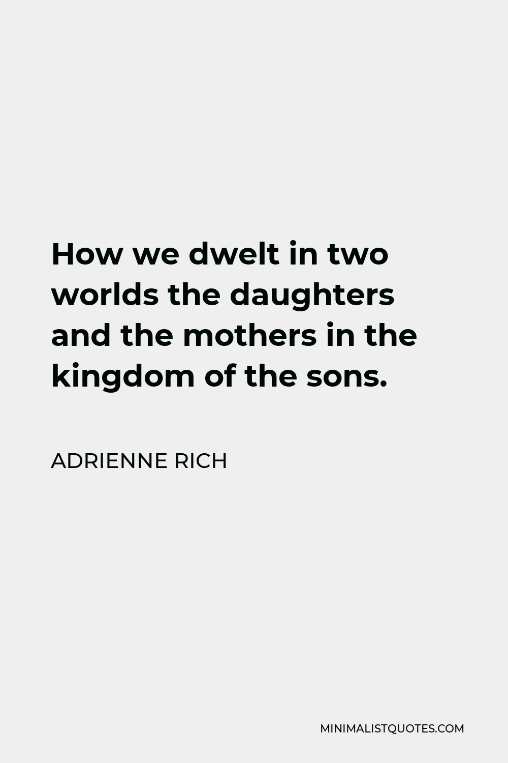 Adrienne Rich Quote - How we dwelt in two worlds the daughters and the mothers in the kingdom of the sons.