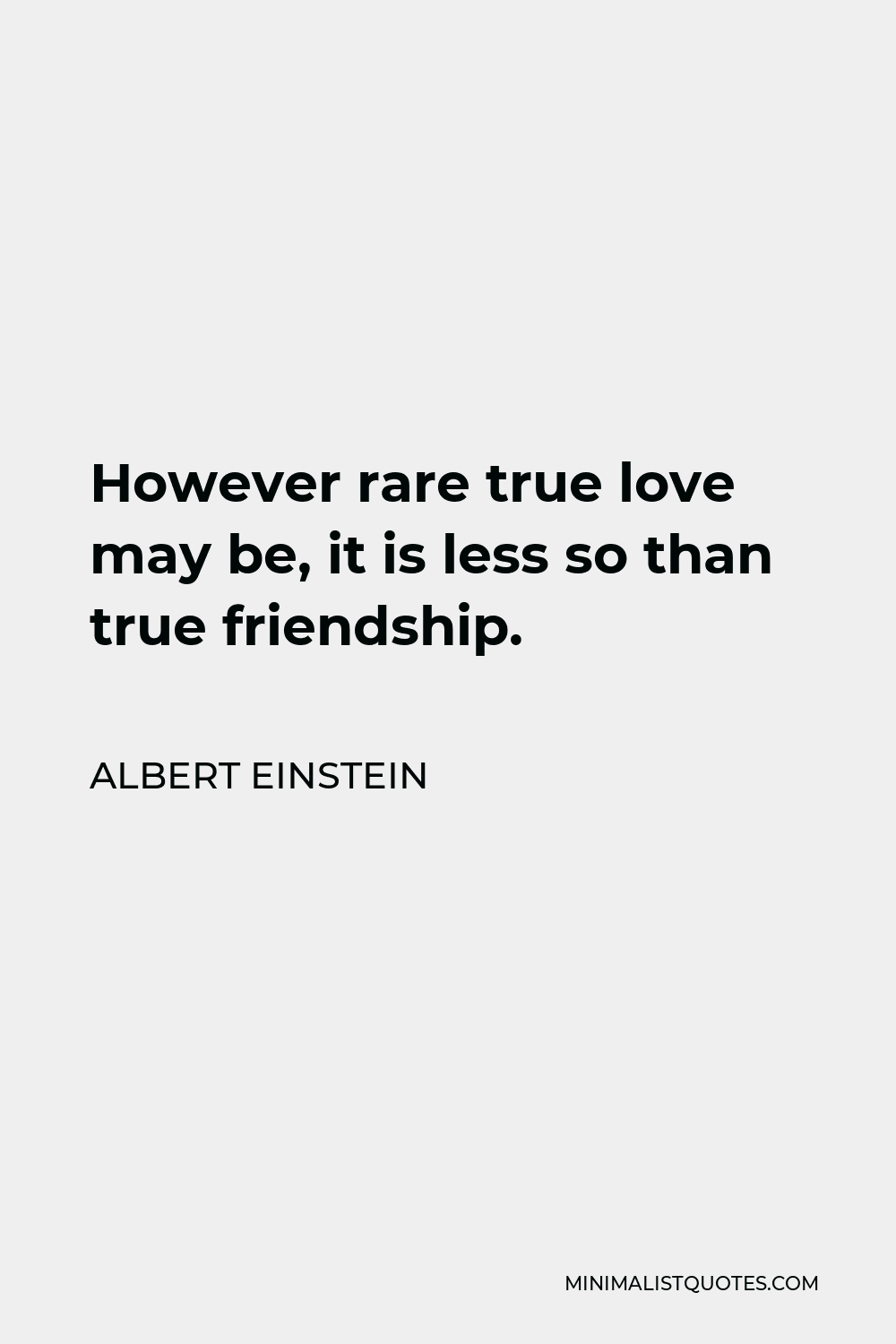 Albert Einstein Quote - However rare true love may be, it is less so than true friendship.