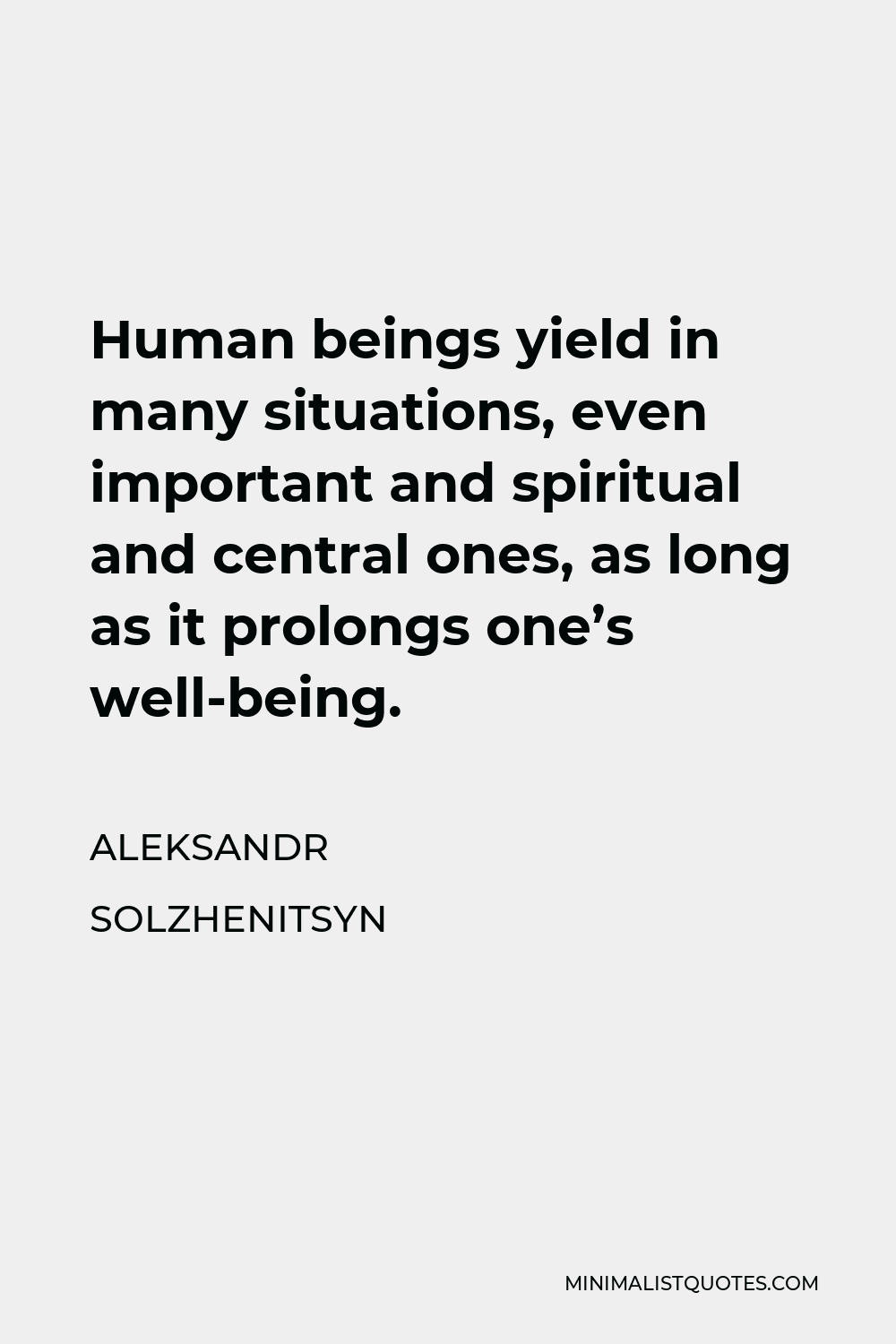 Aleksandr Solzhenitsyn Quote - Human beings yield in many situations, even important and spiritual and central ones, as long as it prolongs one’s well-being.