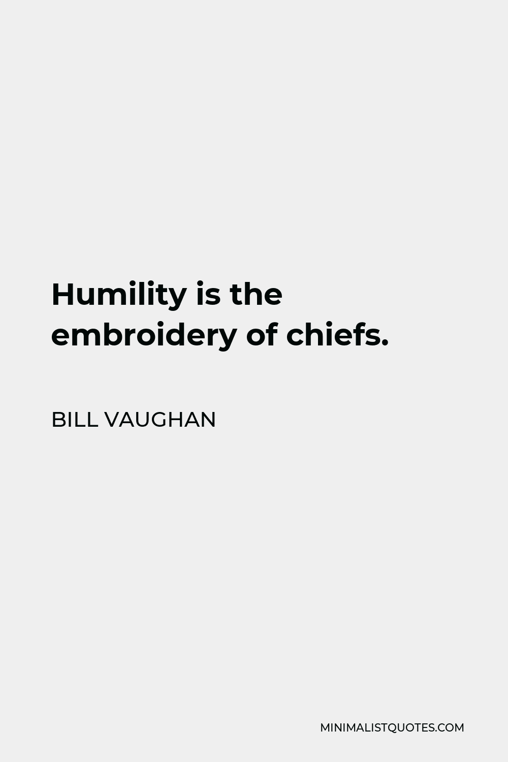 Bill Vaughan Quote - Humility is the embroidery of chiefs.