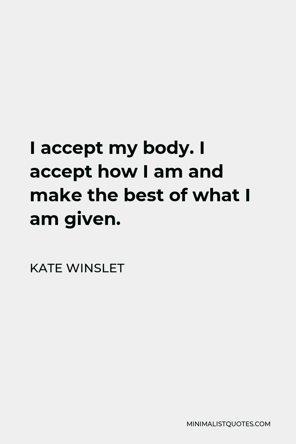 Kate Winslet Quote - I accept my body. I accept how I am and make the best of what I am given.