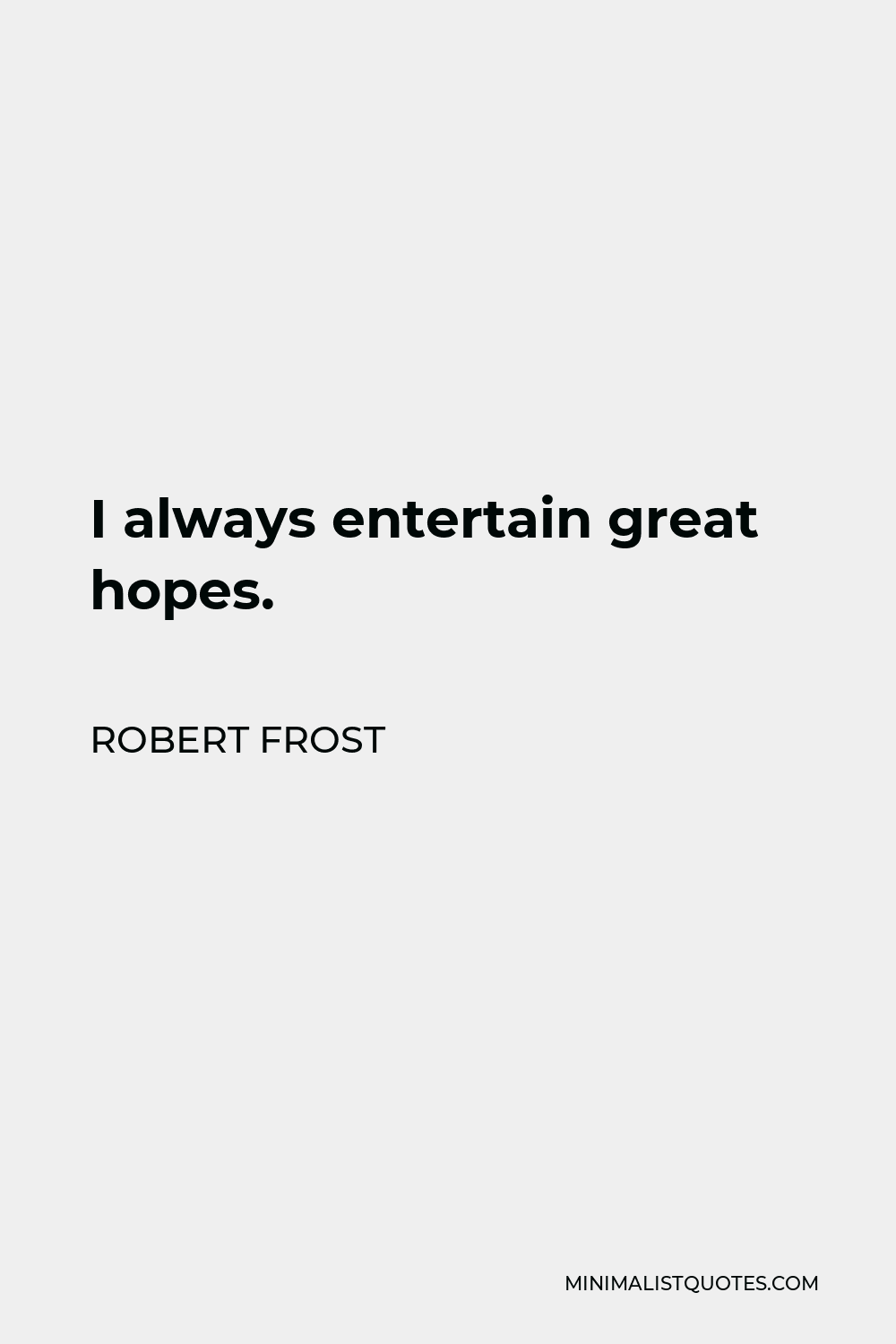 Robert Frost Quote - I always entertain great hopes.