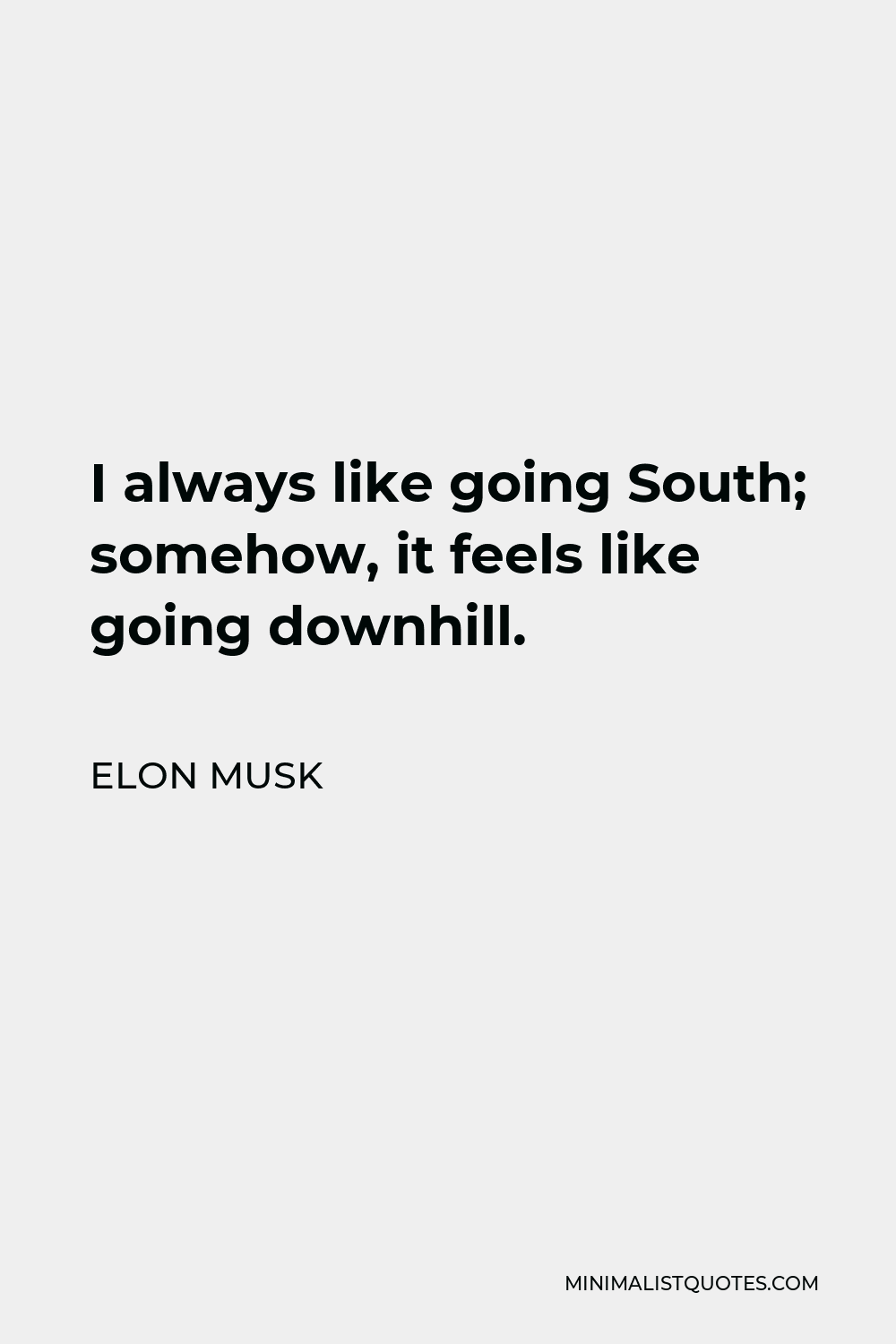 Elon Musk Quote - I always like going South; somehow, it feels like going downhill.