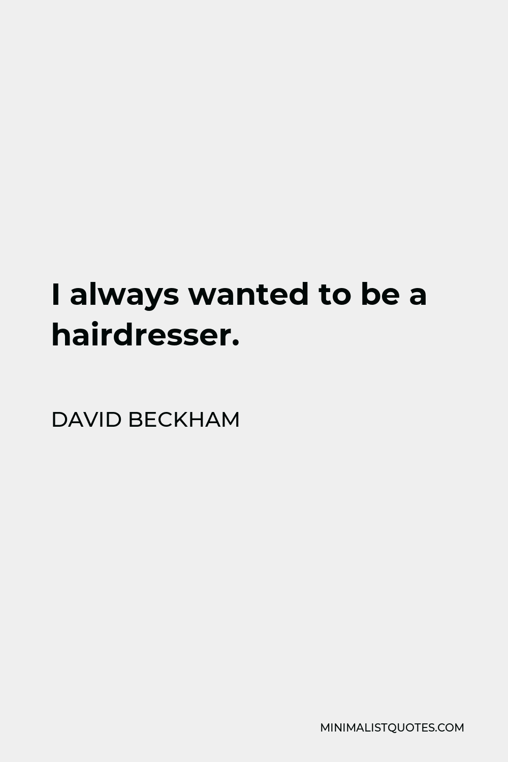 David Beckham Quote - I always wanted to be a hairdresser.