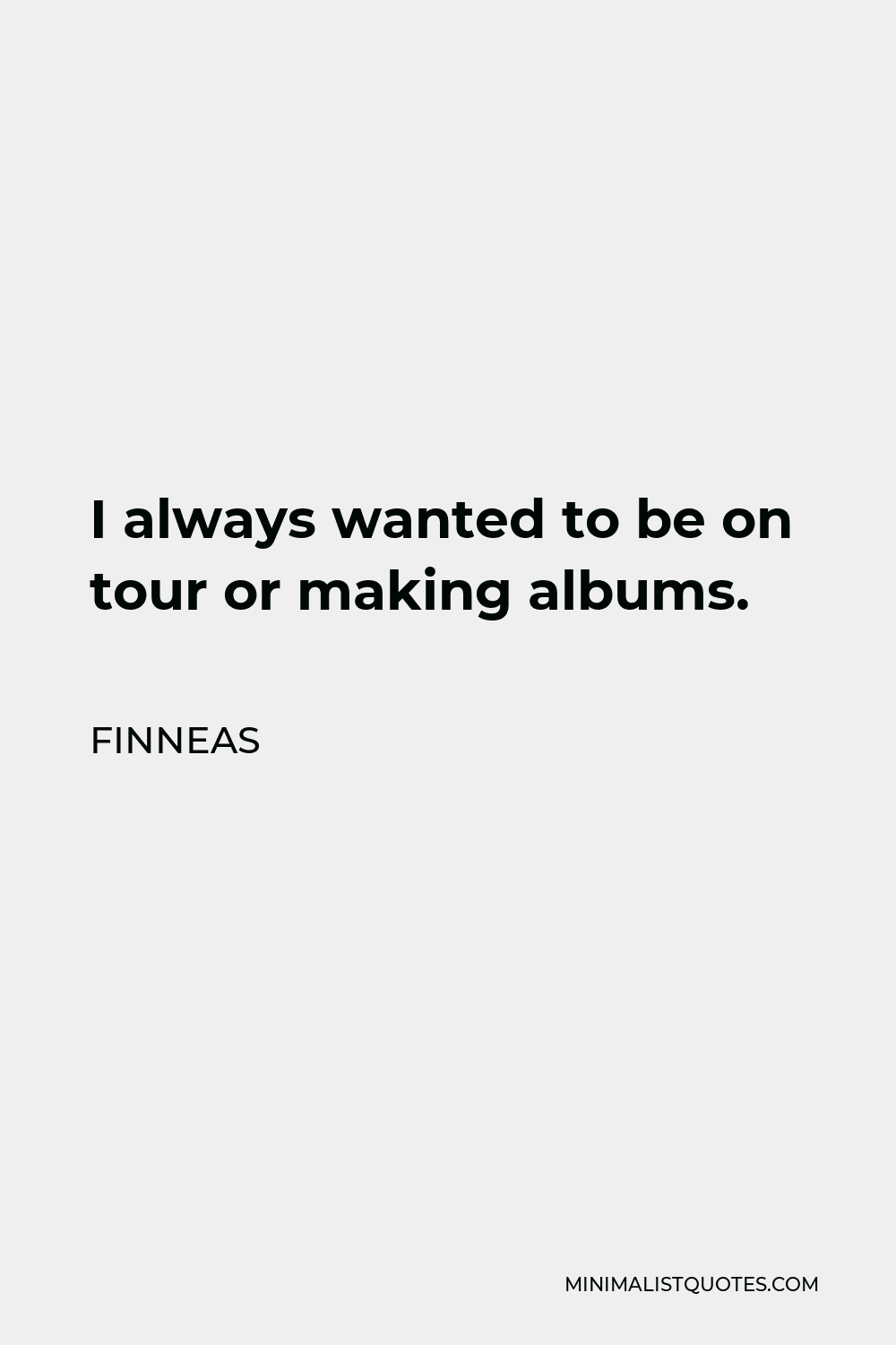 Finneas Quote - I always wanted to be on tour or making albums.