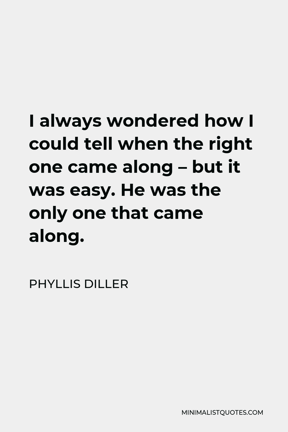 Phyllis Diller Quote - I always wondered how I could tell when the right one came along – but it was easy. He was the only one that came along.