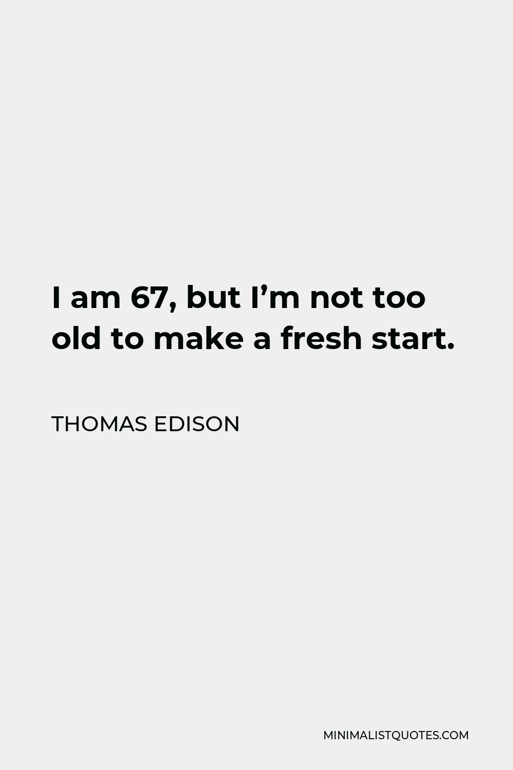 Thomas Edison Quote - I am 67, but I’m not too old to make a fresh start.