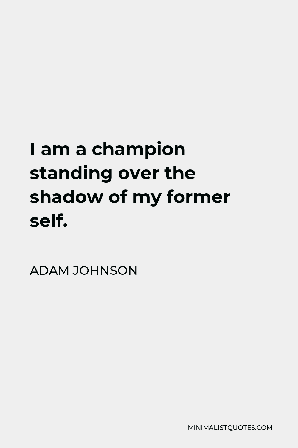 Adam Johnson Quote - I am a champion standing over the shadow of my former self.