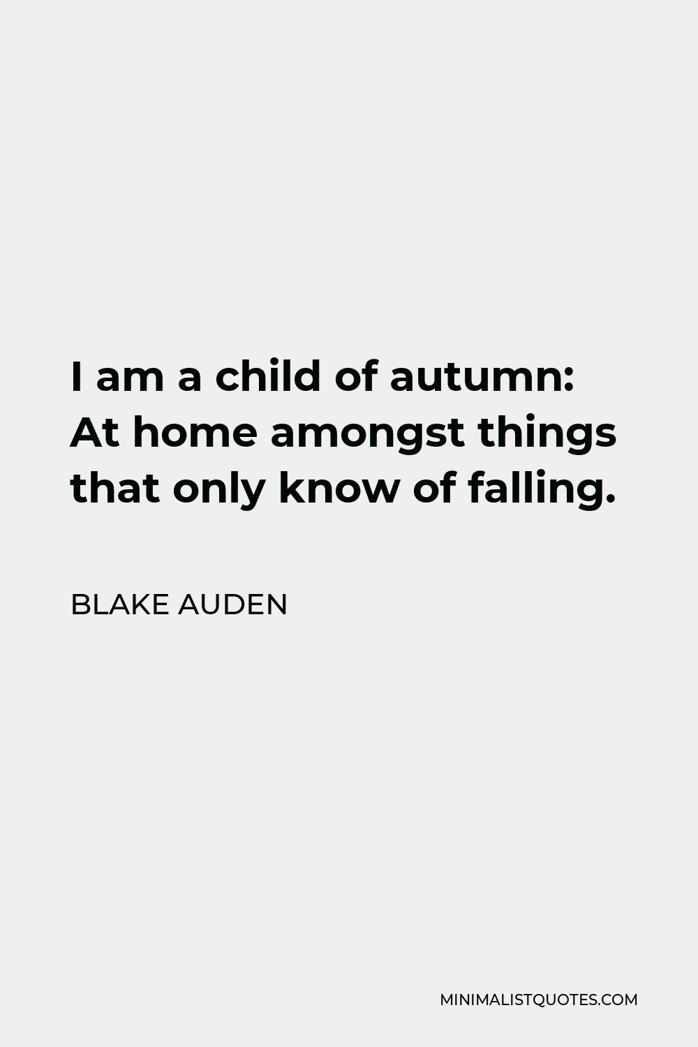 Blake Auden Quote - I am a child of autumn: At home amongst things that only know of falling.