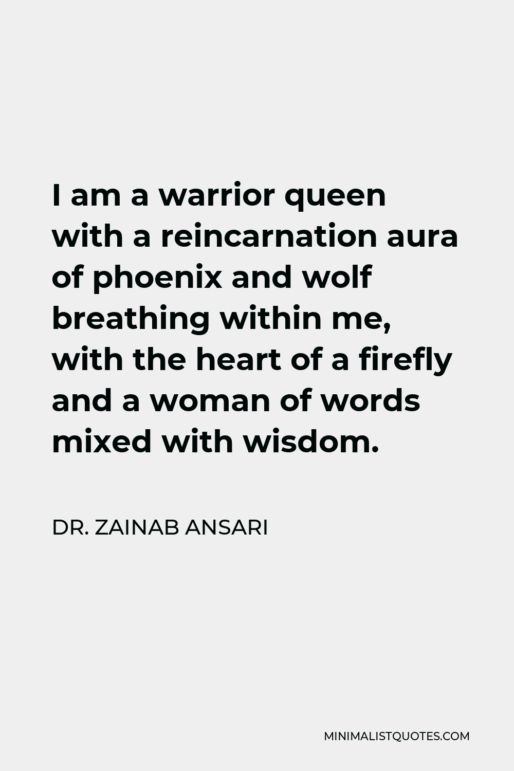 Dr. Zainab Ansari Quote - I am a warrior queen with a reincarnation aura of phoenix and wolf breathing within me, with the heart of a firefly and a woman of words mixed with wisdom.