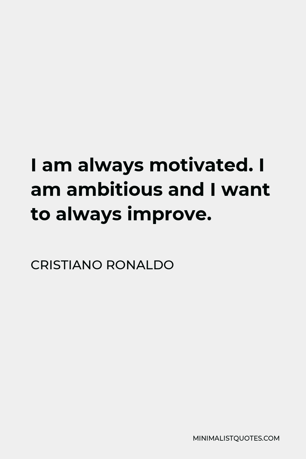 Cristiano Ronaldo Quote - I am always motivated. I am ambitious and I want to always improve.