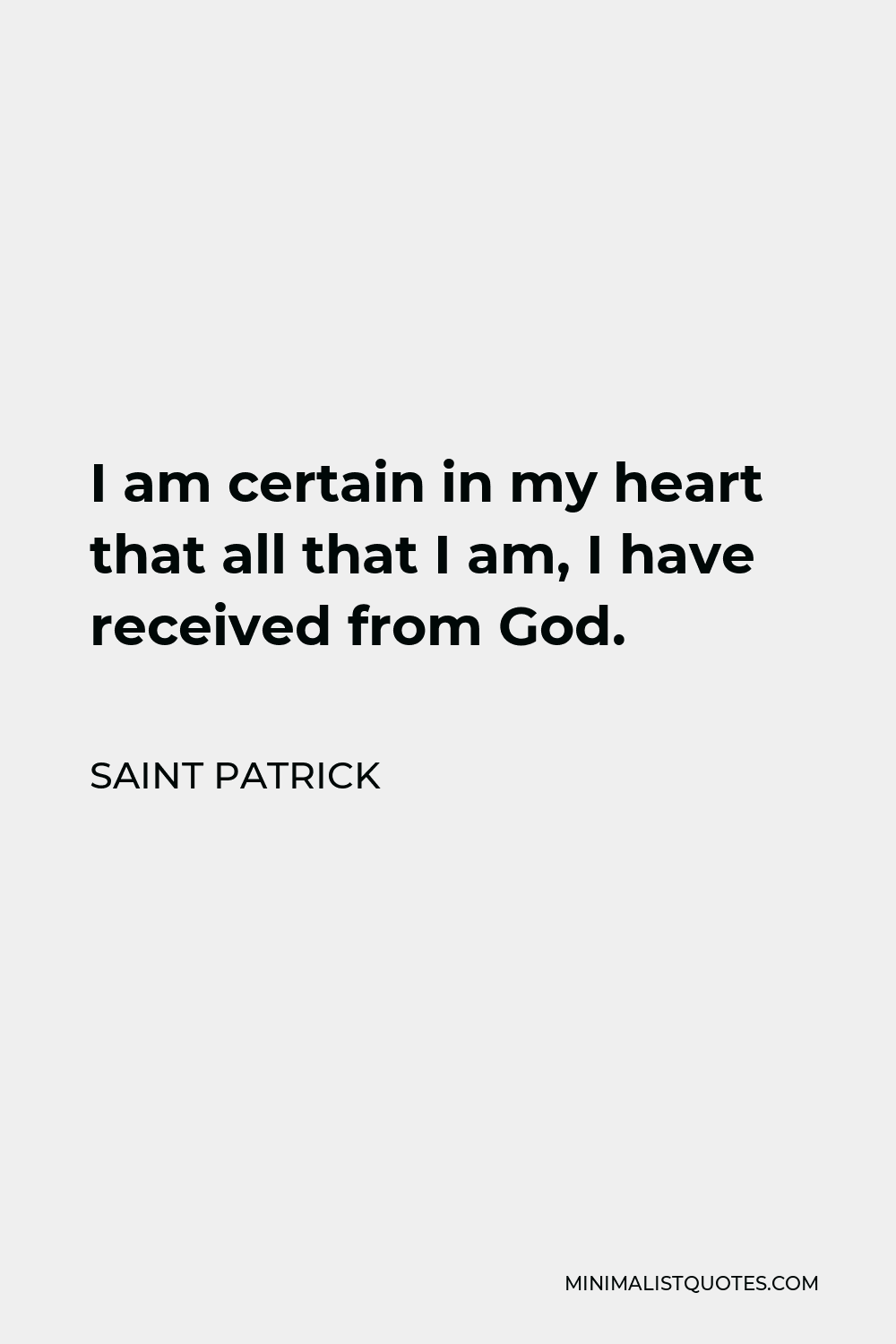 Saint Patrick Quote - I am certain in my heart that all that I am, I have received from God.