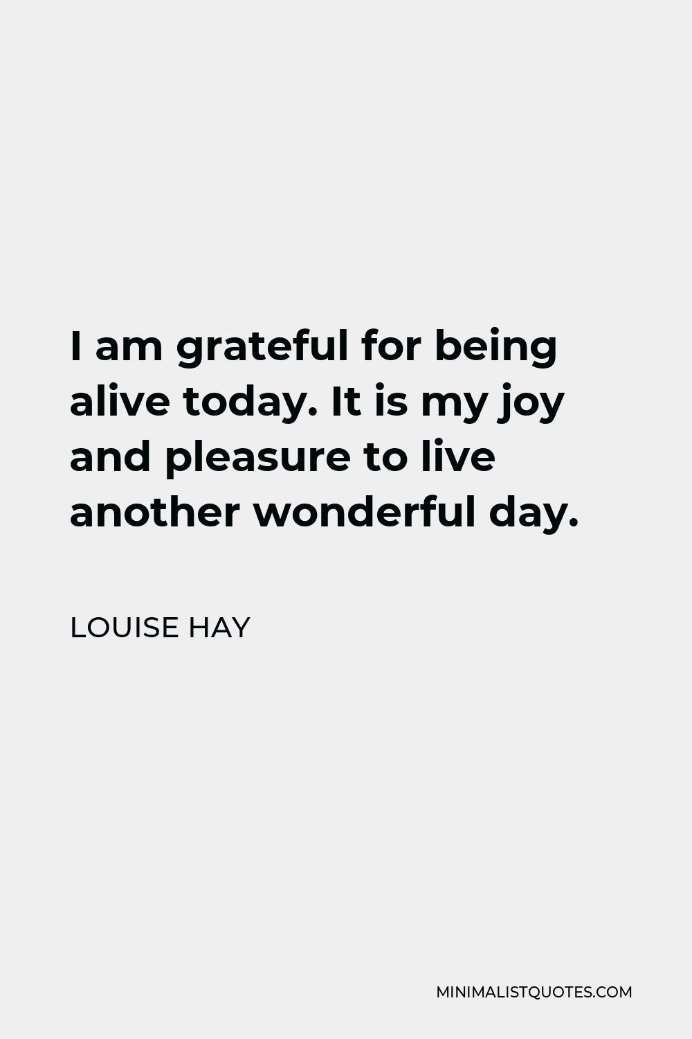 Louise Hay Quote I Am Grateful For Being Alive Today It Is My Joy And Pleasure To Live Another