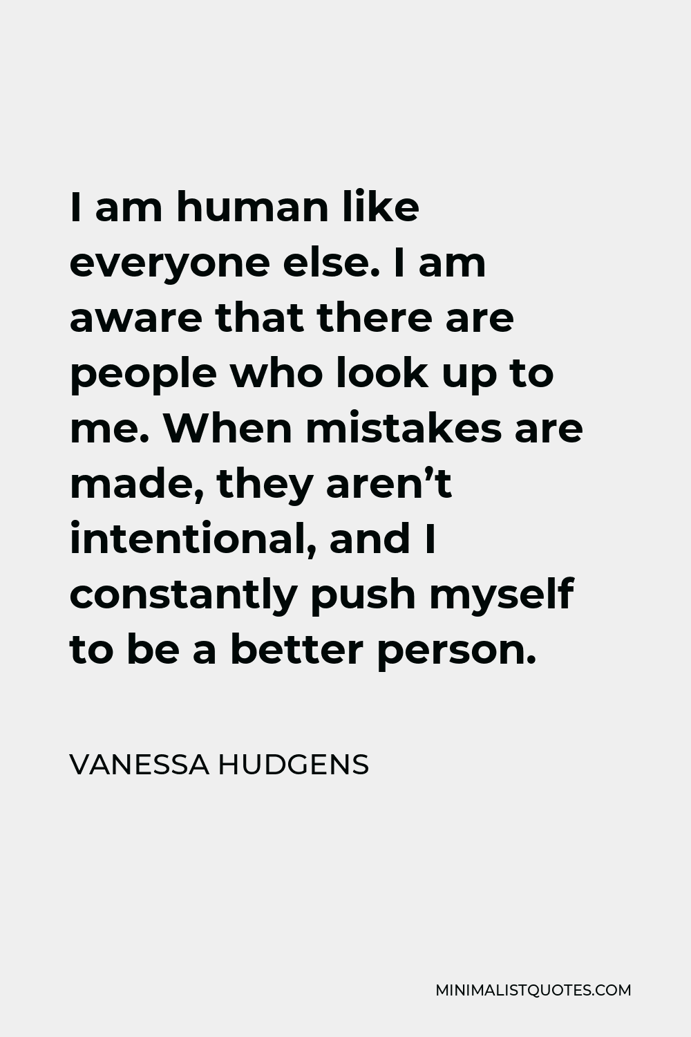 Vanessa Hudgens Quote - I am human like everyone else. I am aware that there are people who look up to me. When mistakes are made, they aren’t intentional, and I constantly push myself to be a better person.