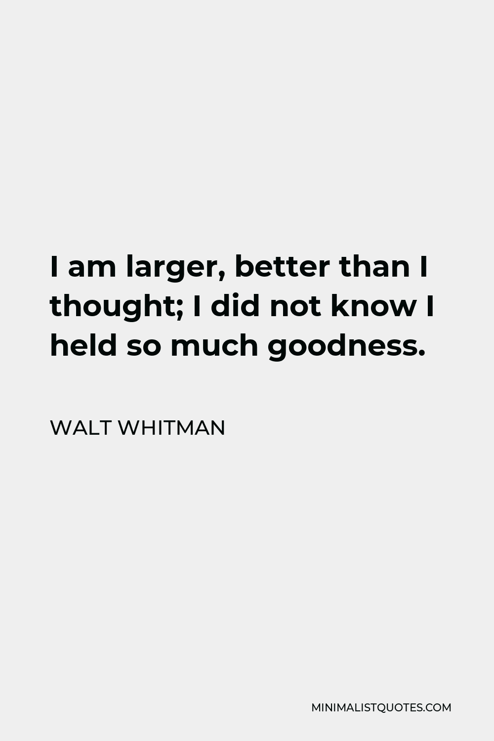 Walt Whitman Quote - I am larger, better than I thought; I did not know I held so much goodness.