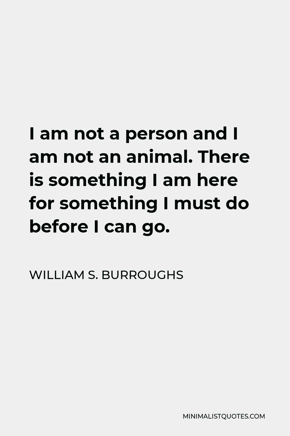 William S. Burroughs Quote - I am not a person and I am not an animal. There is something I am here for something I must do before I can go.