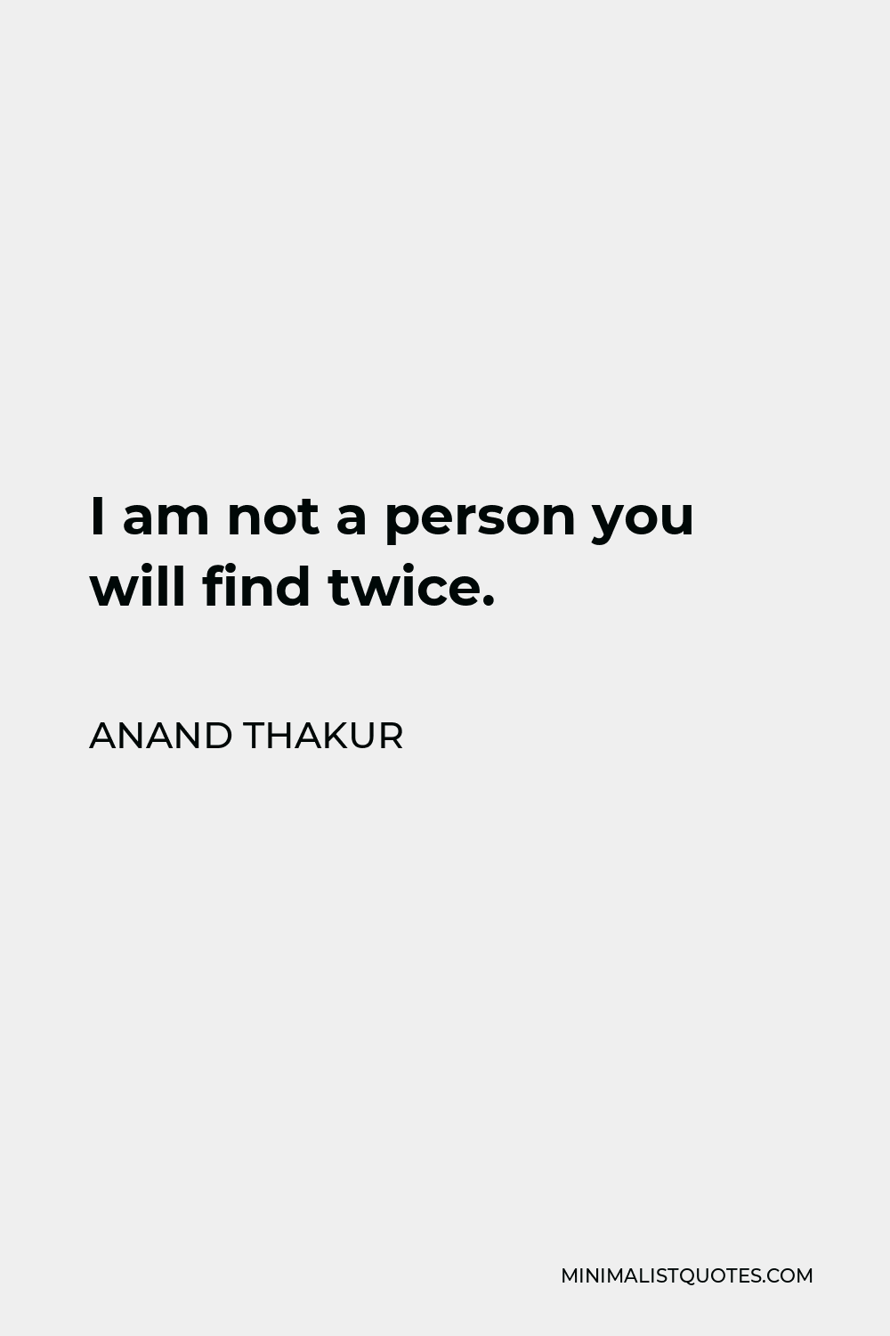 Anand Thakur Quote - I am not a person you will find twice.
