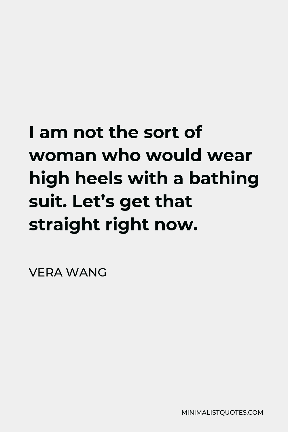 Vera Wang Quote - I am not the sort of woman who would wear high heels with a bathing suit. Let’s get that straight right now.
