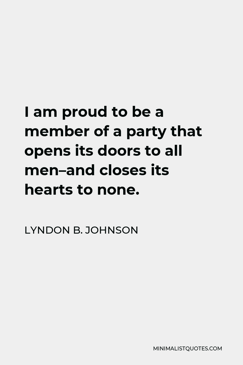 Lyndon B. Johnson Quote - I am proud to be a member of a party that opens its doors to all men–and closes its hearts to none.