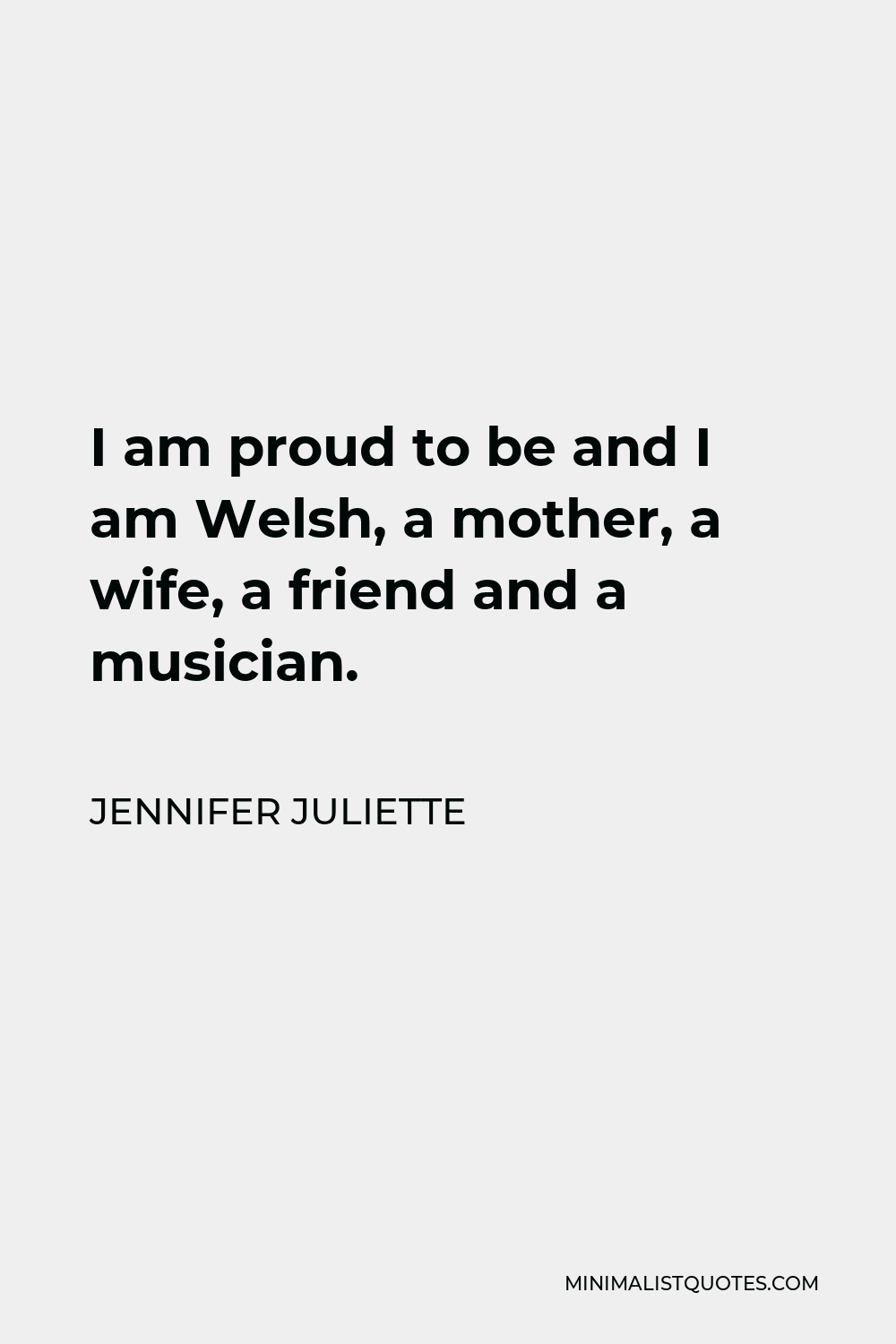 Jennifer Juliette Quote - I am proud to be and I am Welsh, a mother, a wife, a friend and a musician.