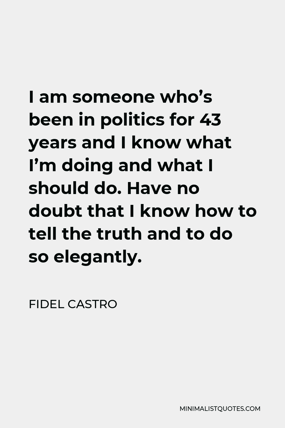 Fidel Castro Quote - I am someone who’s been in politics for 43 years and I know what I’m doing and what I should do. Have no doubt that I know how to tell the truth and to do so elegantly.
