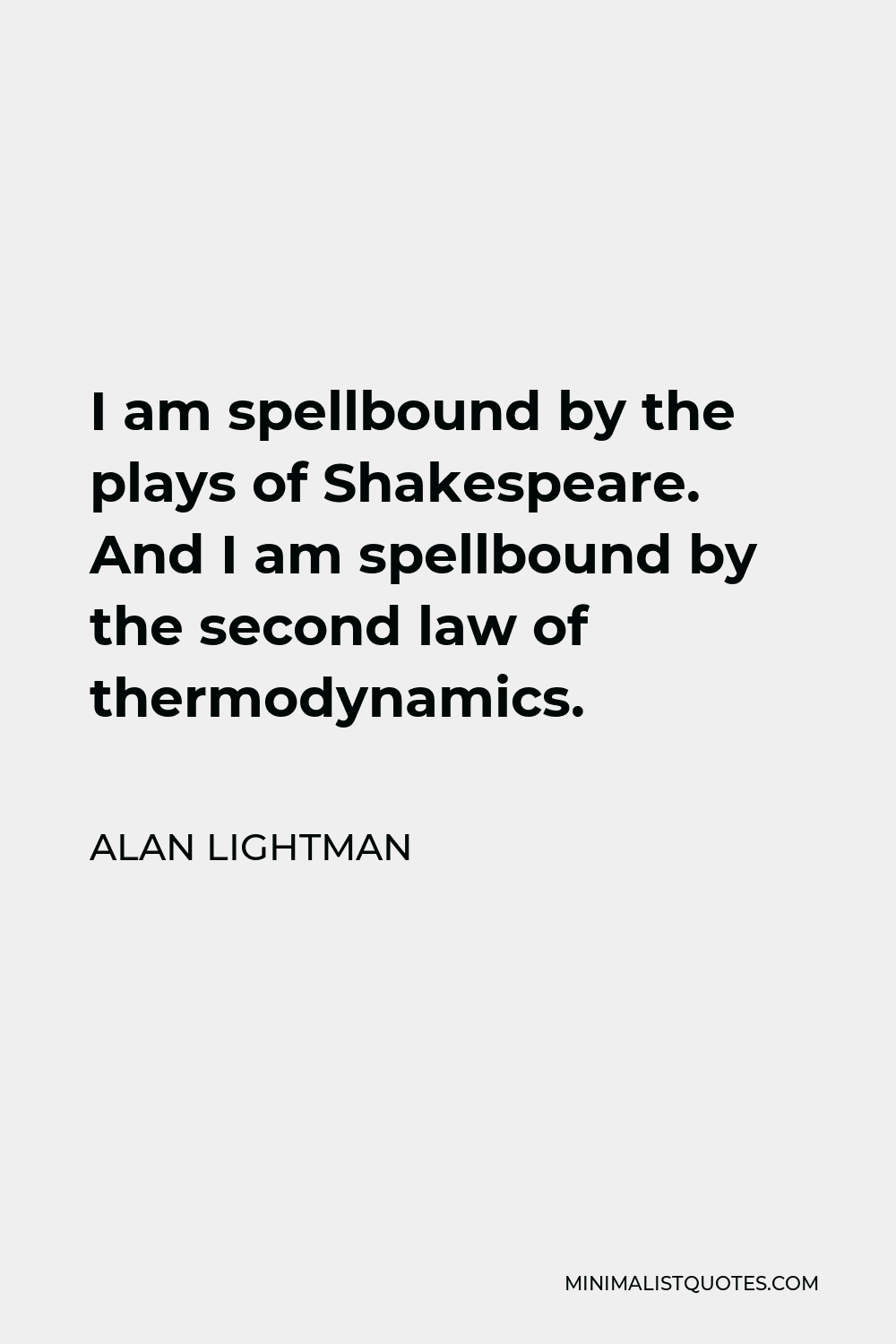 Alan Lightman Quote - I am spellbound by the plays of Shakespeare. And I am spellbound by the second law of thermodynamics.