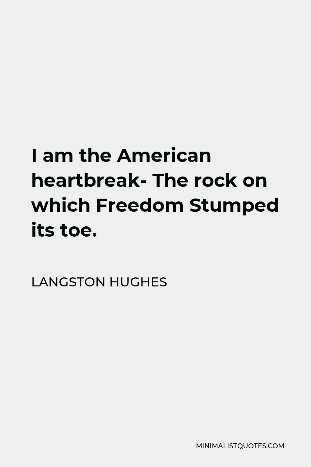 Langston Hughes Quote - I am the American heartbreak- The rock on which Freedom Stumped its toe.